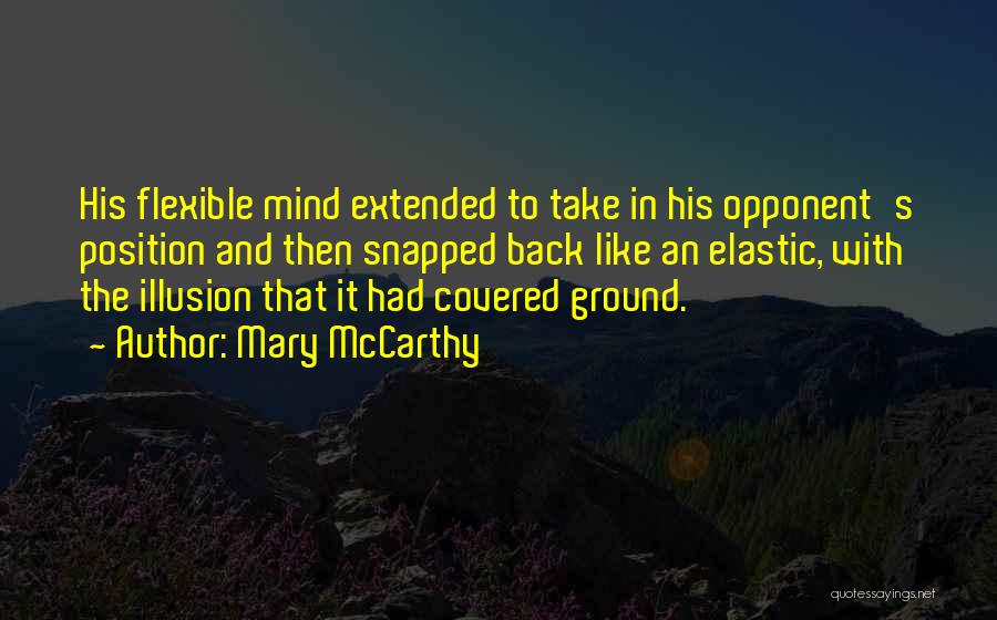 Mary McCarthy Quotes: His Flexible Mind Extended To Take In His Opponent's Position And Then Snapped Back Like An Elastic, With The Illusion