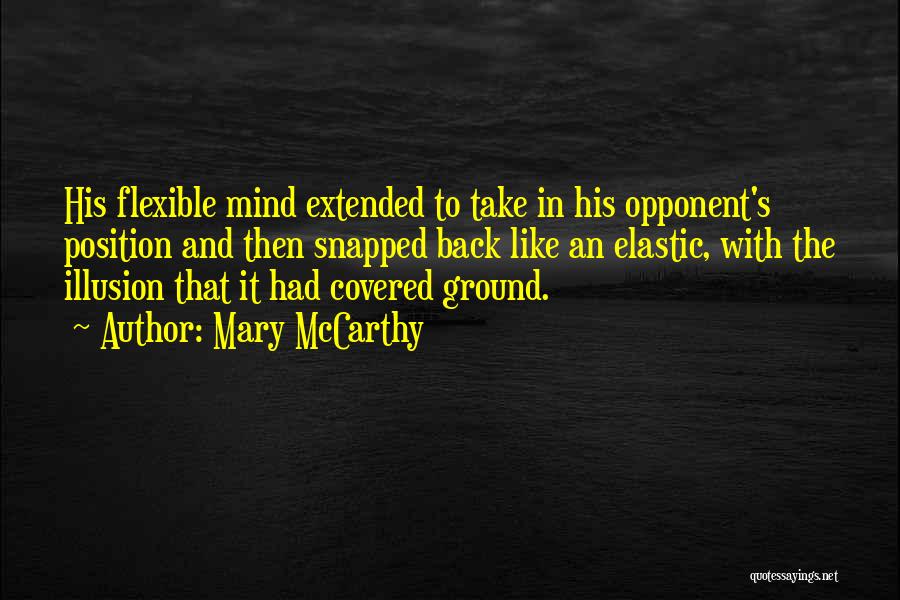Mary McCarthy Quotes: His Flexible Mind Extended To Take In His Opponent's Position And Then Snapped Back Like An Elastic, With The Illusion
