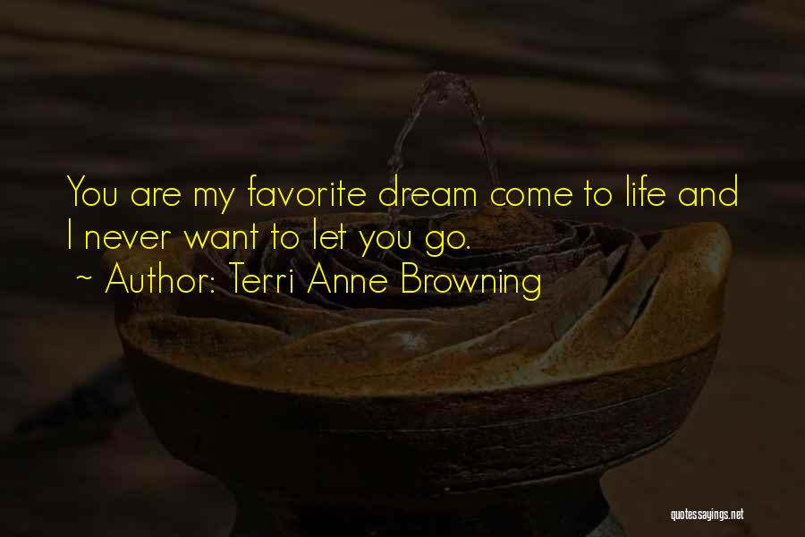 Terri Anne Browning Quotes: You Are My Favorite Dream Come To Life And I Never Want To Let You Go.