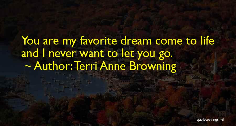 Terri Anne Browning Quotes: You Are My Favorite Dream Come To Life And I Never Want To Let You Go.