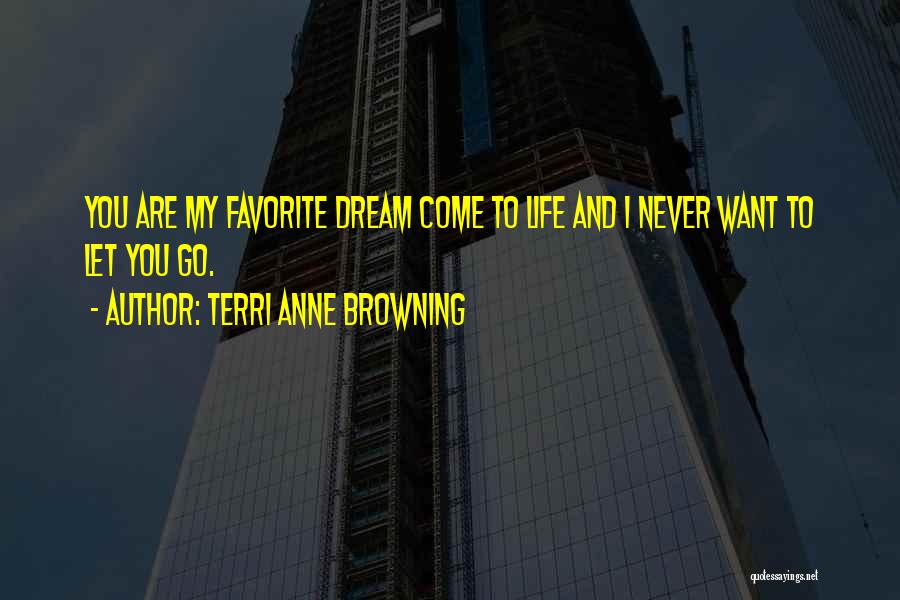 Terri Anne Browning Quotes: You Are My Favorite Dream Come To Life And I Never Want To Let You Go.