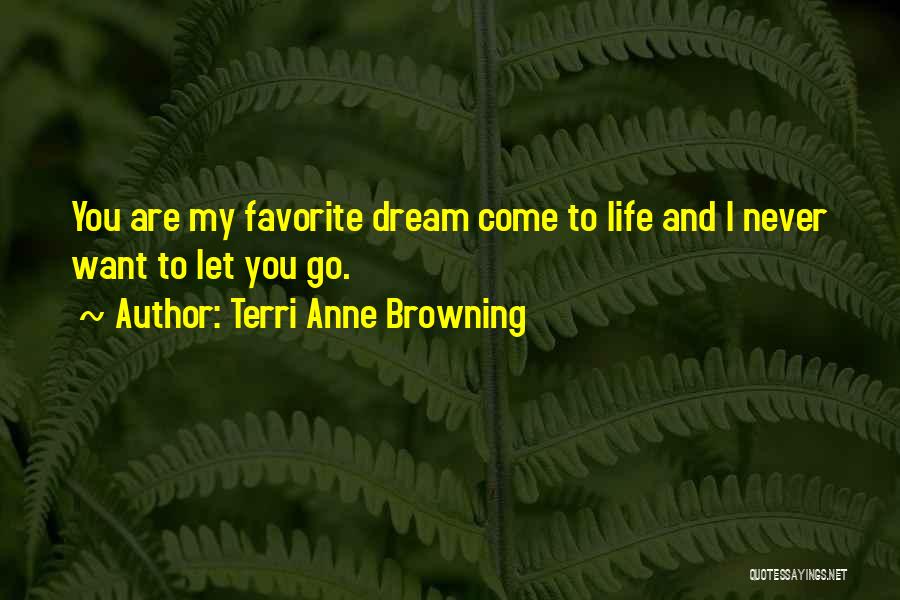 Terri Anne Browning Quotes: You Are My Favorite Dream Come To Life And I Never Want To Let You Go.