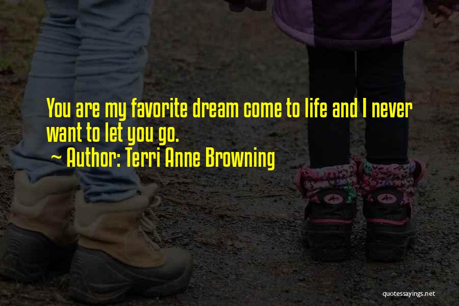 Terri Anne Browning Quotes: You Are My Favorite Dream Come To Life And I Never Want To Let You Go.