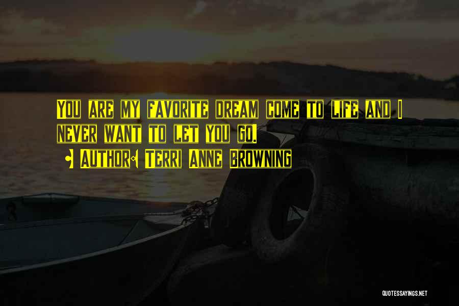 Terri Anne Browning Quotes: You Are My Favorite Dream Come To Life And I Never Want To Let You Go.