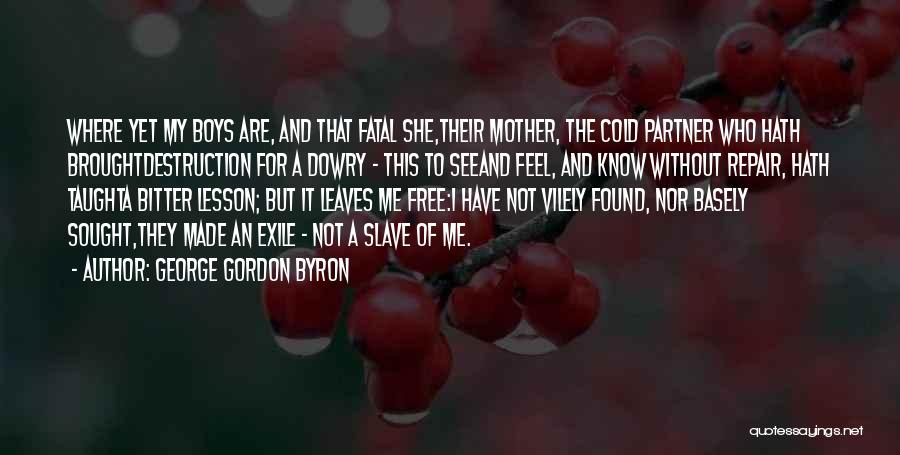 George Gordon Byron Quotes: Where Yet My Boys Are, And That Fatal She,their Mother, The Cold Partner Who Hath Broughtdestruction For A Dowry -
