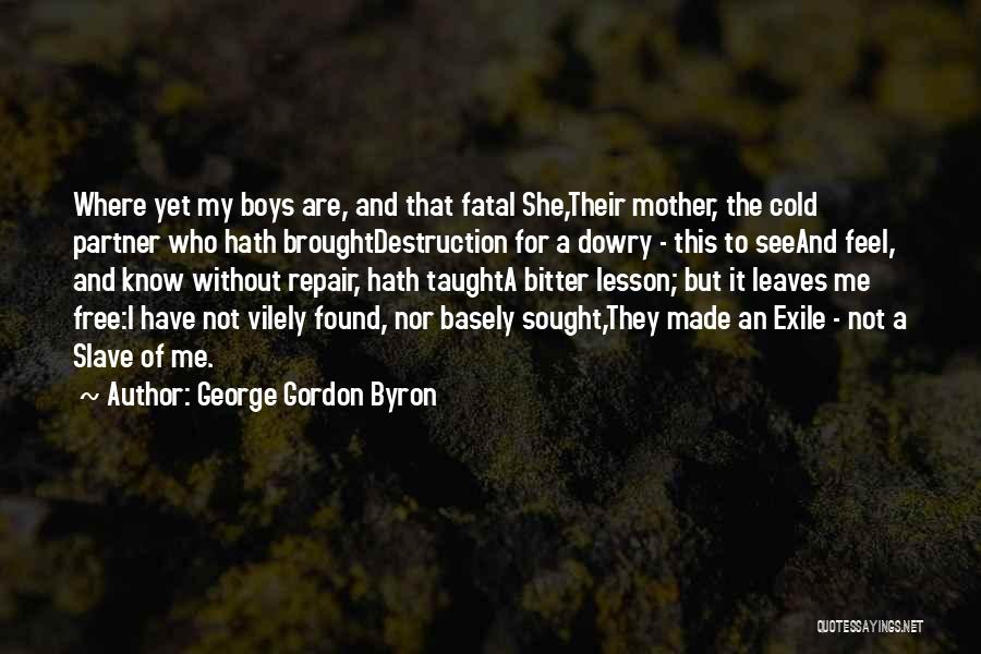 George Gordon Byron Quotes: Where Yet My Boys Are, And That Fatal She,their Mother, The Cold Partner Who Hath Broughtdestruction For A Dowry -