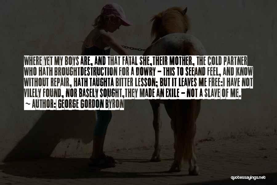 George Gordon Byron Quotes: Where Yet My Boys Are, And That Fatal She,their Mother, The Cold Partner Who Hath Broughtdestruction For A Dowry -