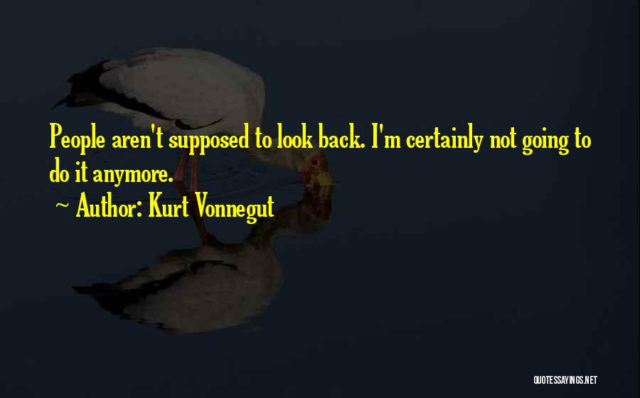 Kurt Vonnegut Quotes: People Aren't Supposed To Look Back. I'm Certainly Not Going To Do It Anymore.