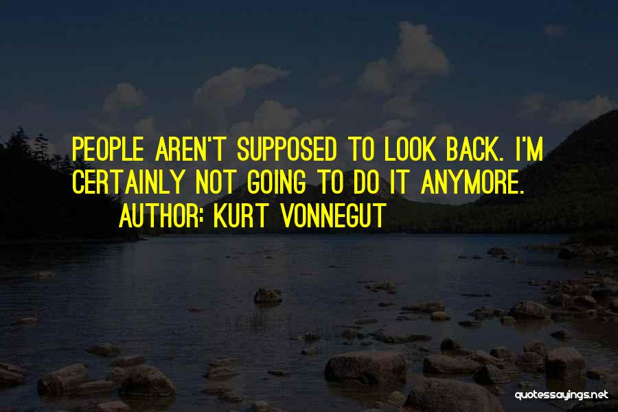 Kurt Vonnegut Quotes: People Aren't Supposed To Look Back. I'm Certainly Not Going To Do It Anymore.