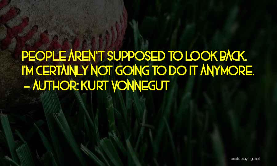 Kurt Vonnegut Quotes: People Aren't Supposed To Look Back. I'm Certainly Not Going To Do It Anymore.