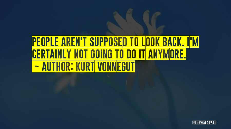 Kurt Vonnegut Quotes: People Aren't Supposed To Look Back. I'm Certainly Not Going To Do It Anymore.