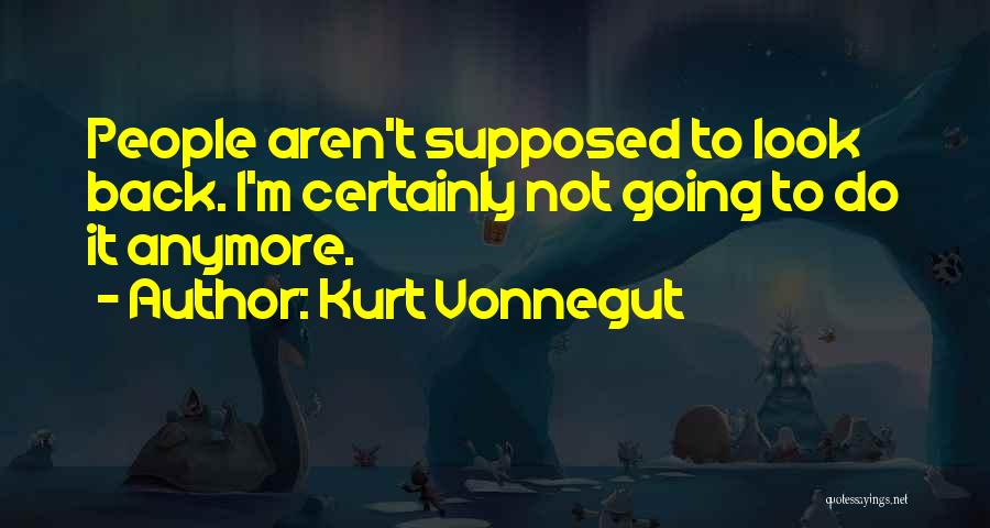 Kurt Vonnegut Quotes: People Aren't Supposed To Look Back. I'm Certainly Not Going To Do It Anymore.