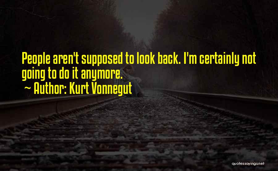 Kurt Vonnegut Quotes: People Aren't Supposed To Look Back. I'm Certainly Not Going To Do It Anymore.