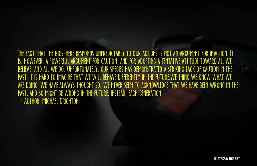 Michael Crichton Quotes: The Fact That The Biosphere Responds Unpredictably To Our Actions Is Not An Argument For Inaction. It Is, However, A