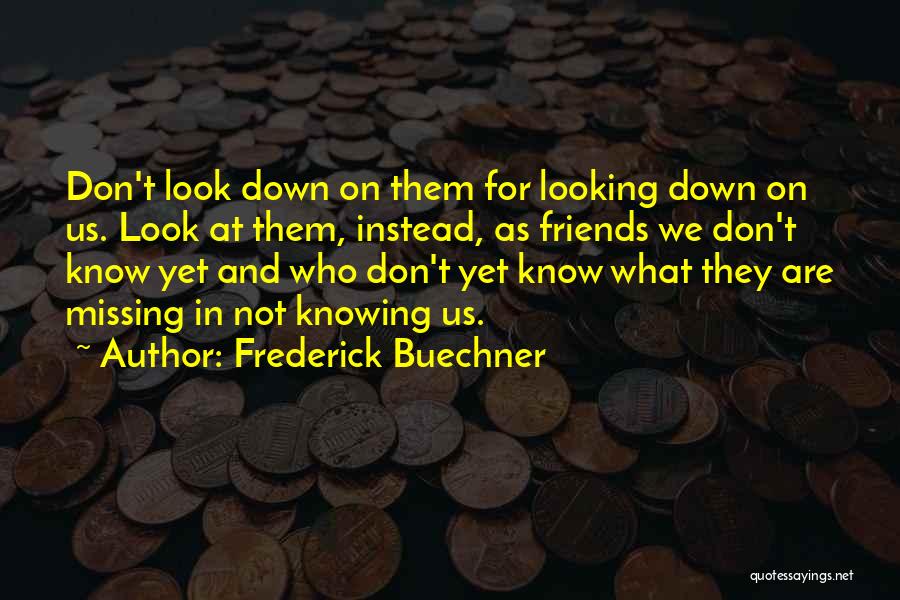 Frederick Buechner Quotes: Don't Look Down On Them For Looking Down On Us. Look At Them, Instead, As Friends We Don't Know Yet