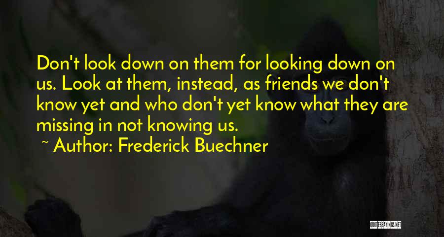 Frederick Buechner Quotes: Don't Look Down On Them For Looking Down On Us. Look At Them, Instead, As Friends We Don't Know Yet