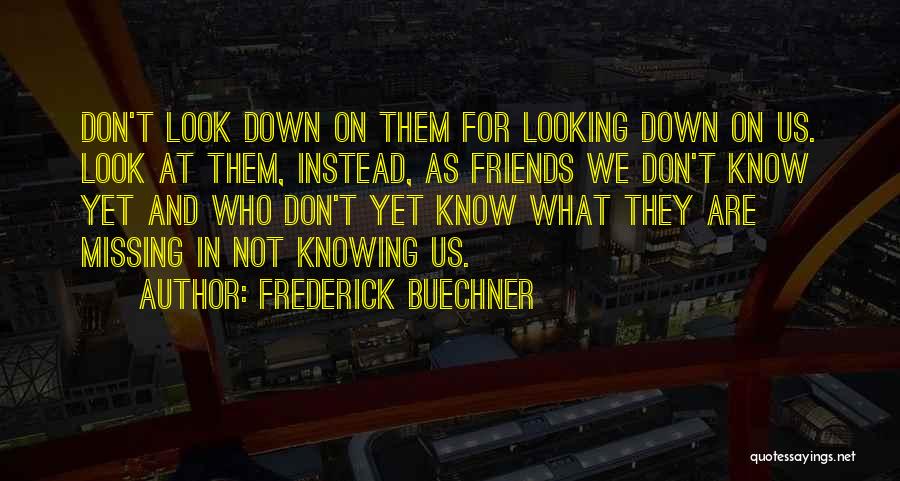 Frederick Buechner Quotes: Don't Look Down On Them For Looking Down On Us. Look At Them, Instead, As Friends We Don't Know Yet