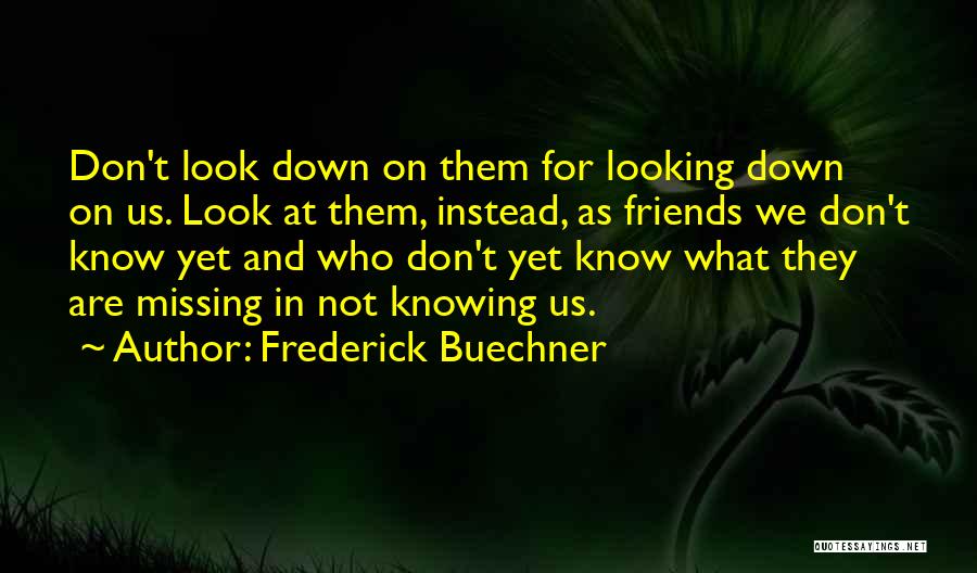 Frederick Buechner Quotes: Don't Look Down On Them For Looking Down On Us. Look At Them, Instead, As Friends We Don't Know Yet