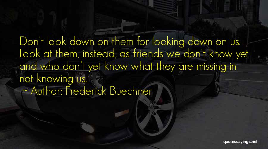 Frederick Buechner Quotes: Don't Look Down On Them For Looking Down On Us. Look At Them, Instead, As Friends We Don't Know Yet