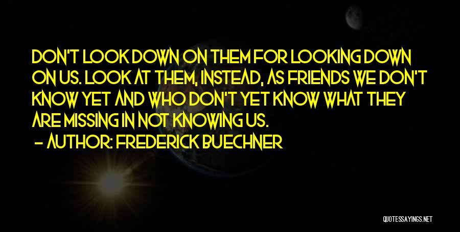Frederick Buechner Quotes: Don't Look Down On Them For Looking Down On Us. Look At Them, Instead, As Friends We Don't Know Yet