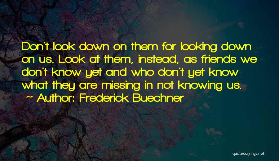 Frederick Buechner Quotes: Don't Look Down On Them For Looking Down On Us. Look At Them, Instead, As Friends We Don't Know Yet