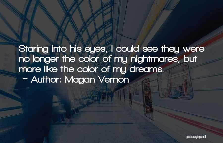 Magan Vernon Quotes: Staring Into His Eyes, I Could See They Were No Longer The Color Of My Nightmares, But More Like The