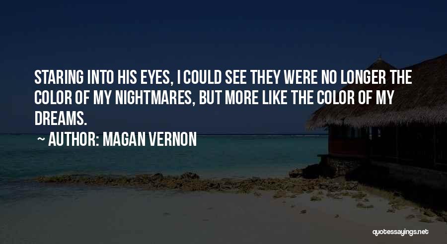 Magan Vernon Quotes: Staring Into His Eyes, I Could See They Were No Longer The Color Of My Nightmares, But More Like The