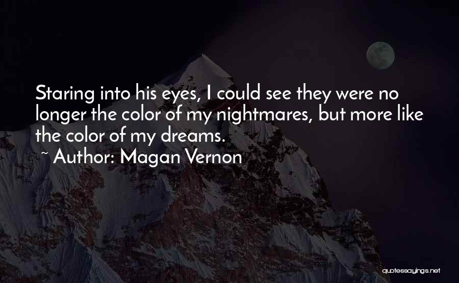 Magan Vernon Quotes: Staring Into His Eyes, I Could See They Were No Longer The Color Of My Nightmares, But More Like The