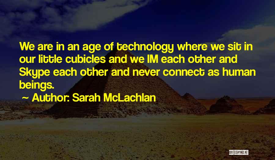 Sarah McLachlan Quotes: We Are In An Age Of Technology Where We Sit In Our Little Cubicles And We Im Each Other And