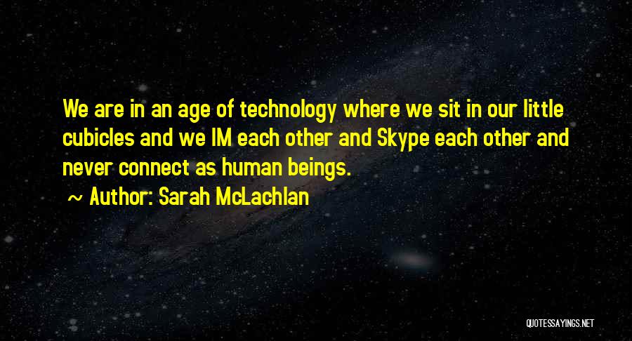 Sarah McLachlan Quotes: We Are In An Age Of Technology Where We Sit In Our Little Cubicles And We Im Each Other And