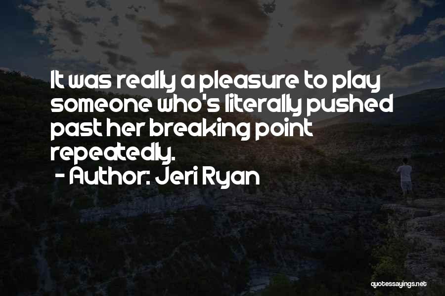 Jeri Ryan Quotes: It Was Really A Pleasure To Play Someone Who's Literally Pushed Past Her Breaking Point Repeatedly.