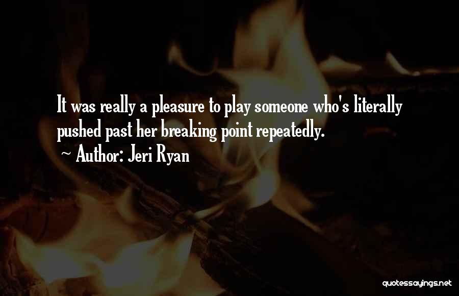 Jeri Ryan Quotes: It Was Really A Pleasure To Play Someone Who's Literally Pushed Past Her Breaking Point Repeatedly.