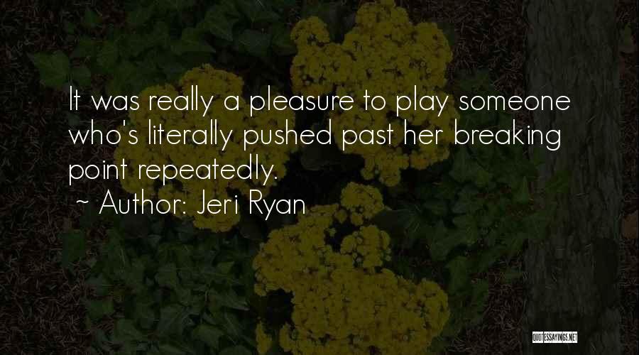 Jeri Ryan Quotes: It Was Really A Pleasure To Play Someone Who's Literally Pushed Past Her Breaking Point Repeatedly.