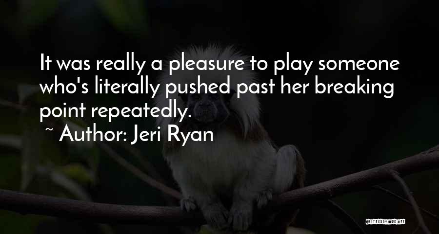 Jeri Ryan Quotes: It Was Really A Pleasure To Play Someone Who's Literally Pushed Past Her Breaking Point Repeatedly.