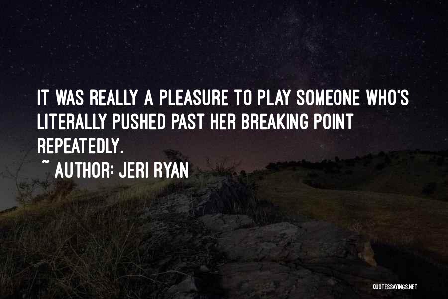 Jeri Ryan Quotes: It Was Really A Pleasure To Play Someone Who's Literally Pushed Past Her Breaking Point Repeatedly.