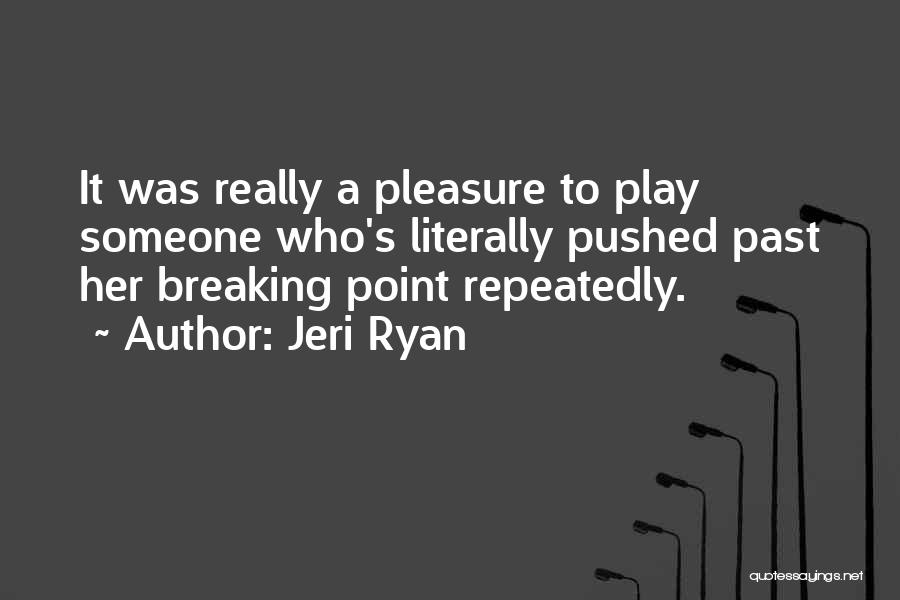 Jeri Ryan Quotes: It Was Really A Pleasure To Play Someone Who's Literally Pushed Past Her Breaking Point Repeatedly.