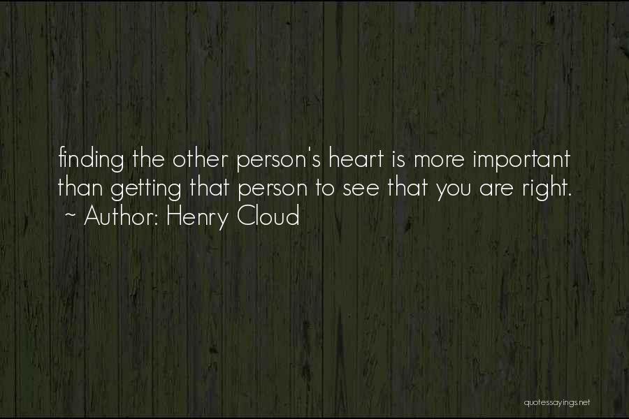 Henry Cloud Quotes: Finding The Other Person's Heart Is More Important Than Getting That Person To See That You Are Right.