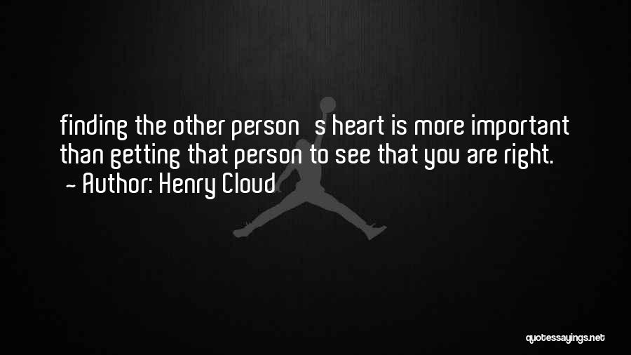 Henry Cloud Quotes: Finding The Other Person's Heart Is More Important Than Getting That Person To See That You Are Right.