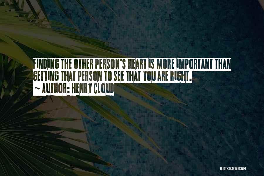 Henry Cloud Quotes: Finding The Other Person's Heart Is More Important Than Getting That Person To See That You Are Right.