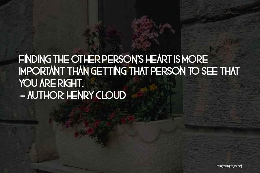 Henry Cloud Quotes: Finding The Other Person's Heart Is More Important Than Getting That Person To See That You Are Right.