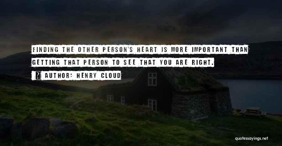 Henry Cloud Quotes: Finding The Other Person's Heart Is More Important Than Getting That Person To See That You Are Right.