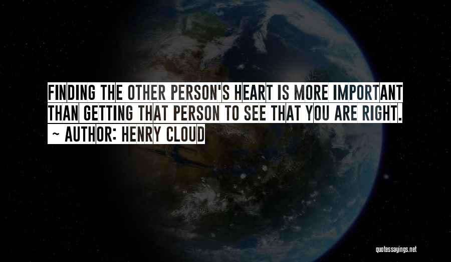 Henry Cloud Quotes: Finding The Other Person's Heart Is More Important Than Getting That Person To See That You Are Right.