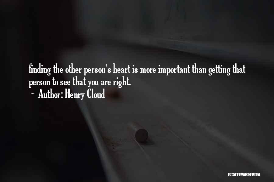 Henry Cloud Quotes: Finding The Other Person's Heart Is More Important Than Getting That Person To See That You Are Right.