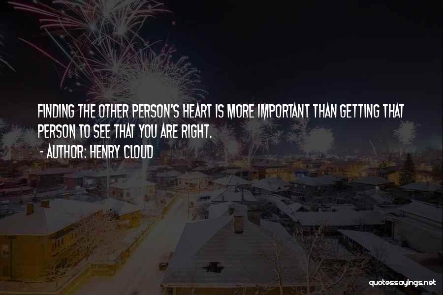 Henry Cloud Quotes: Finding The Other Person's Heart Is More Important Than Getting That Person To See That You Are Right.