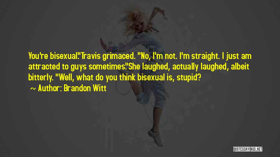 Brandon Witt Quotes: You're Bisexual.travis Grimaced. No, I'm Not. I'm Straight. I Just Am Attracted To Guys Sometimes.she Laughed, Actually Laughed, Albeit Bitterly.
