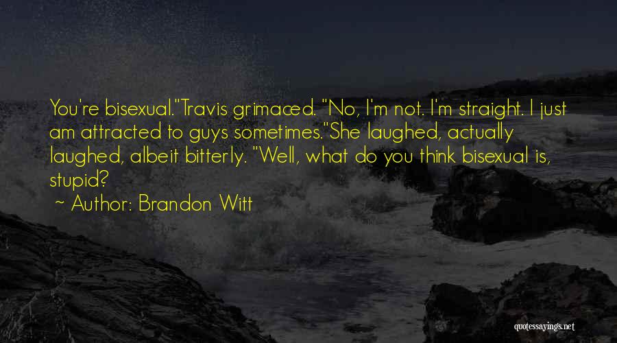 Brandon Witt Quotes: You're Bisexual.travis Grimaced. No, I'm Not. I'm Straight. I Just Am Attracted To Guys Sometimes.she Laughed, Actually Laughed, Albeit Bitterly.