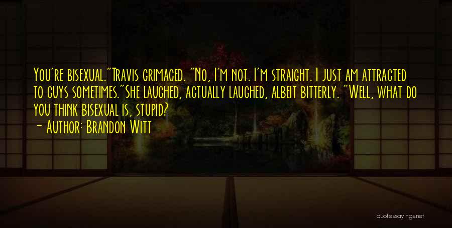 Brandon Witt Quotes: You're Bisexual.travis Grimaced. No, I'm Not. I'm Straight. I Just Am Attracted To Guys Sometimes.she Laughed, Actually Laughed, Albeit Bitterly.