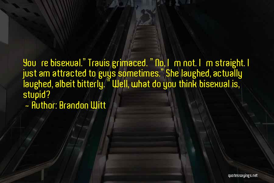 Brandon Witt Quotes: You're Bisexual.travis Grimaced. No, I'm Not. I'm Straight. I Just Am Attracted To Guys Sometimes.she Laughed, Actually Laughed, Albeit Bitterly.