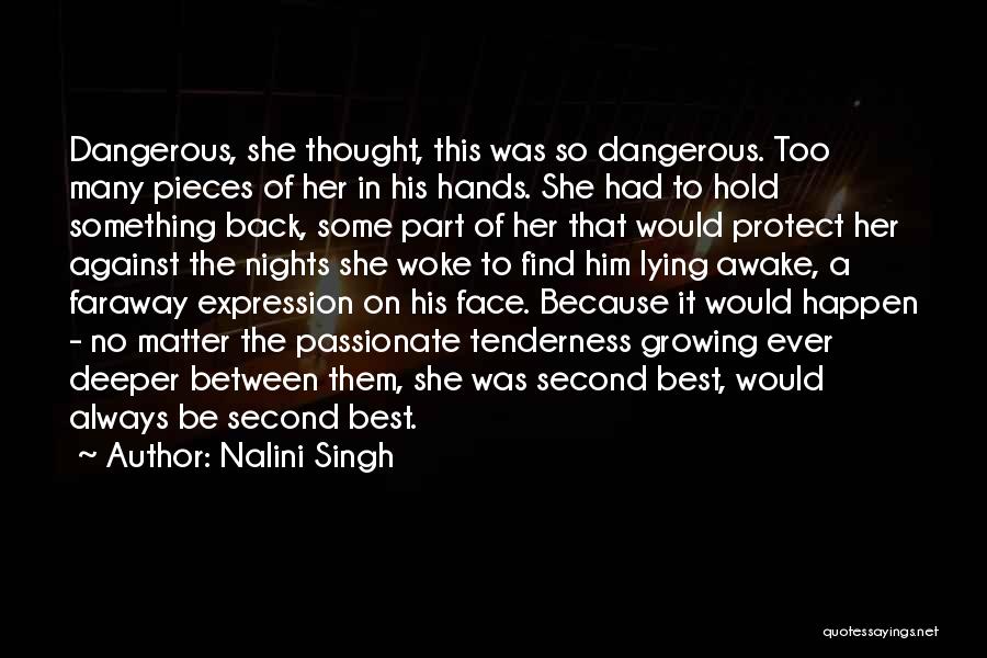Nalini Singh Quotes: Dangerous, She Thought, This Was So Dangerous. Too Many Pieces Of Her In His Hands. She Had To Hold Something