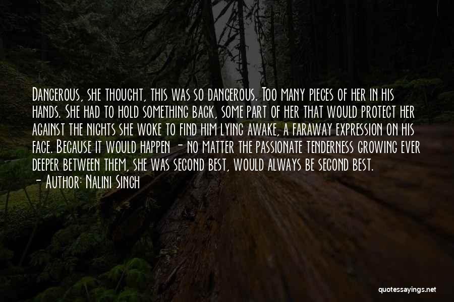 Nalini Singh Quotes: Dangerous, She Thought, This Was So Dangerous. Too Many Pieces Of Her In His Hands. She Had To Hold Something